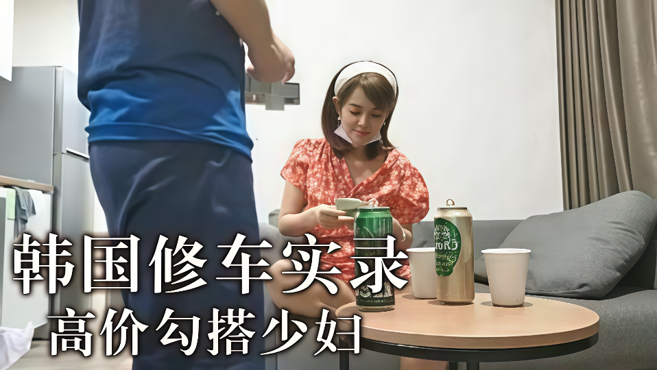 【修车实录】韩国高价勾搭少妇